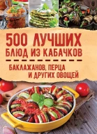 500 лучших блюд из кабачков баклажанов перца и других овощей