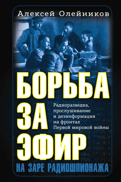 А В Олейников Борьба за эфир Радиоразведка прослушивание и дезинформация на фронтах Первой мировой войны