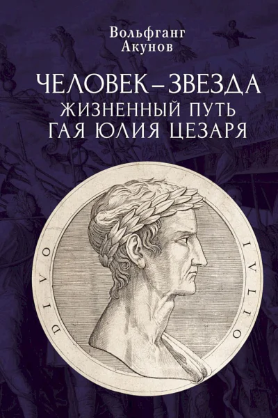 Акунов Вольфганг Человекзвезда Жизненный путь Гая Юлия Цезаря