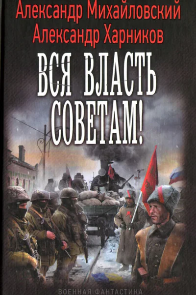 Александр Михайловский Александр Харников Вся власть советам