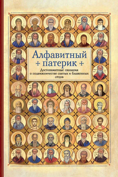 Алфавитный патерик Достопамятные сказания о подвижничестве святых и блаженных отцов