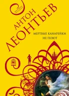 Антон Валерьевич Леонтьев Мертвые канарейки не поют Серия Авантюрная мелодрама