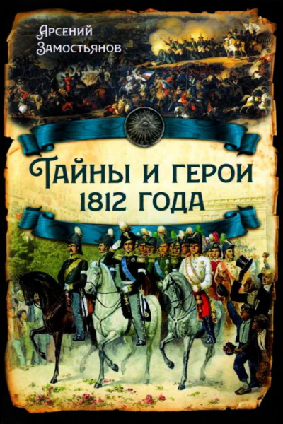 Арсений Замостьянов Тайны и герои 1812 года