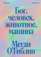 Бог человек животное машина Поиски смысла в расколдованном мире