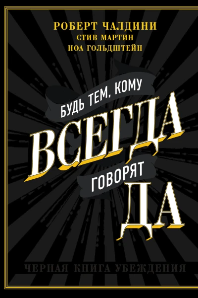 Будь тем кому всегда говорят ДА Черная книга убеждения  Роберт Чалдини Стив Мартин Ноа Гольдштейн  пер с англ АВ Андреева
