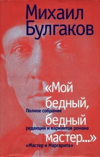 Булгаков МА Мой бедный бедный мастер Полное собрание редакций и вариантов романа Мастер и Маргарита
