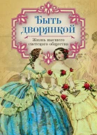 Быть дворянкой Жизнь высшего светского общества