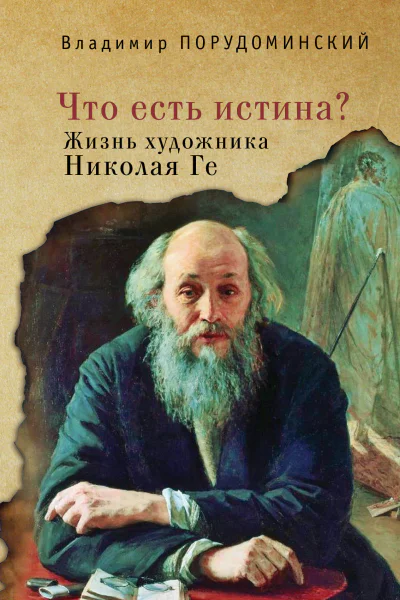 Что есть истина Жизнь художника Николая Ге  В И Порудоминский