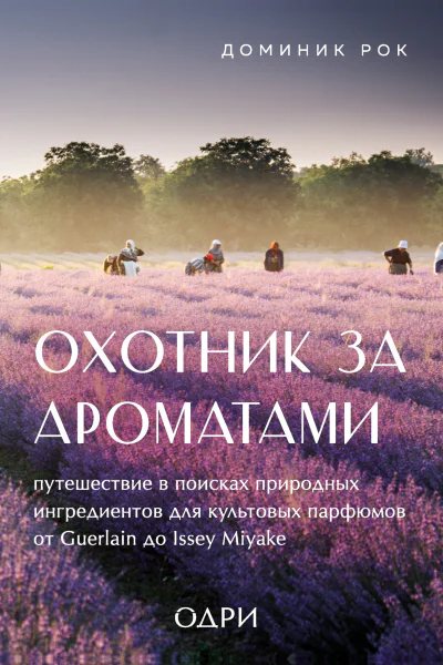 Д Рок Охотник за ароматами Путешествие в поисках природных ингредиентов для культовых парфюмов от Guerlain до Issey Miyake