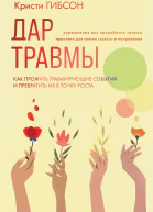 Дар травмы Как прожить травмирующие события и превратить их в точку роста