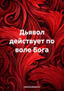 Дьявол действует по воле Бога
