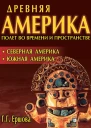 Древняя Америка полет во времени и пространстве Северная Америка Южная Америка