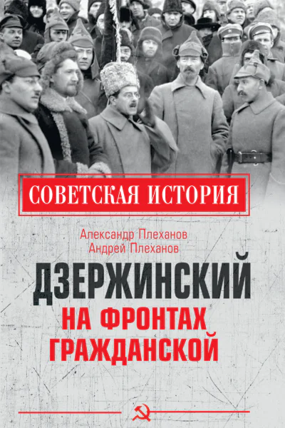Дзержинский на фронтах Гражданской  Александр Плеханов Андрей Плеханов