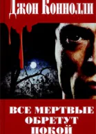 Джон Коннолли Все мертвые обретут покой