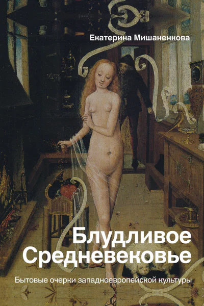 Екатерина Мишаненкова Блудливое Средневековье Бытовые очерки западноевропейской культуры