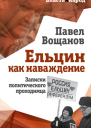 Ельцин как наваждение Записки политического проходимца  Павел Вощанов