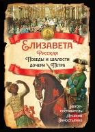 Елизавета Русская Победы и шалости дочери Петра  Составитель Арсений Замостьянов  М 