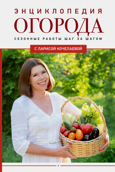 Энциклопедия огорода с Ларисой Кочелаевой Сезонные работы шаг за шагом