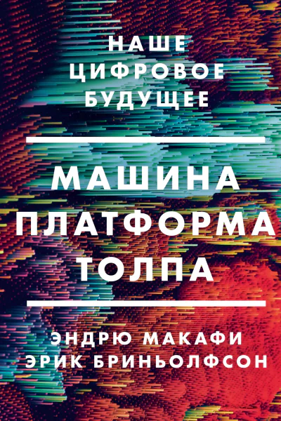 Эндрю Макафи Эрик Бриньолфсон Машина платформа толпа Наше цифровое будущее