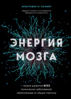Энергия мозга Теория развития всех психических заболеваний объясняющая их общую причину  Кристофер М Палмер  перевод с английского И Чорного