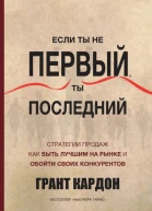 Если ты не первый ты последний Стратегии продаж Как быть лучшим на рынке и обойти своих