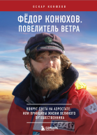 Федор Конюхов Повелитель Ветра Вокруг света на аэростате или Принципы жизни великого путешественника