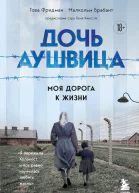 Фридман Това Брабант Малкольм Дочь Аушвица Моя дорога к жизни Я пережила Холокост и всё равно научилась любить жизнь