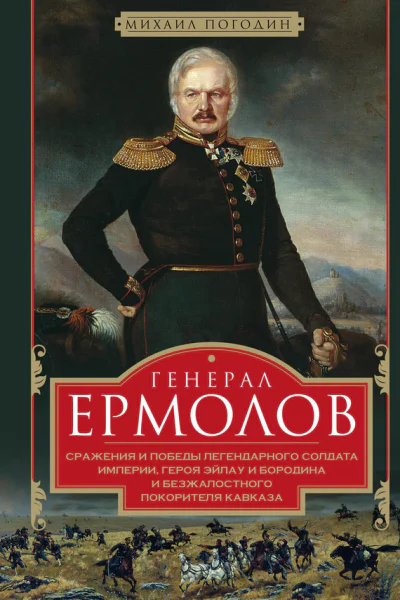 Генерал Ермолов Сражения и победы легендарного солдата империи героя Эйлау и Бородина и безжалостного покорителя Кавказа