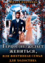 Герцог не желает жениться или Фиктивная семья для холостяка