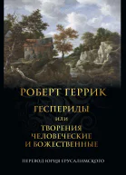 Геспериды или творения человеческие и божественные  Роберт Геррик  Пер с англ Юрий Ерусалимский