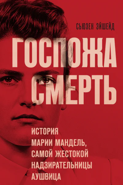Госпожа Смерть История Марии Мандель самой жестокой надзирательницы Аушвица  Сьюзен Эйшейд  перевод с английского С А Горина
