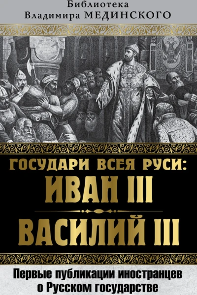 Государи всея Руси Иван III и Василий III Первые публикации иностранцев о Русском государстве