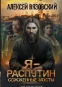Я  Распутин Сожженные мосты  Алексей Вязовский