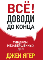 Ягер Джен Всё Доводи до конца Синдром незавершенных дел