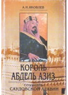 Яковлев АИ Король Абдель Азиз создатель Саудовской Аравии