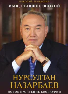 Имя ставшее эпохой Нурсултан Назарбаев новое прочтение биографии