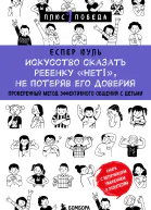 Искусство сказать ребенку Нет не потеряв его доверия Проверенный метод эффективного общения с детьми