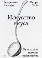Искусство вкуса Кулинарная история человечества  Бенджамин Вургафт Мерри Уайт  пер с англ А Глебовской