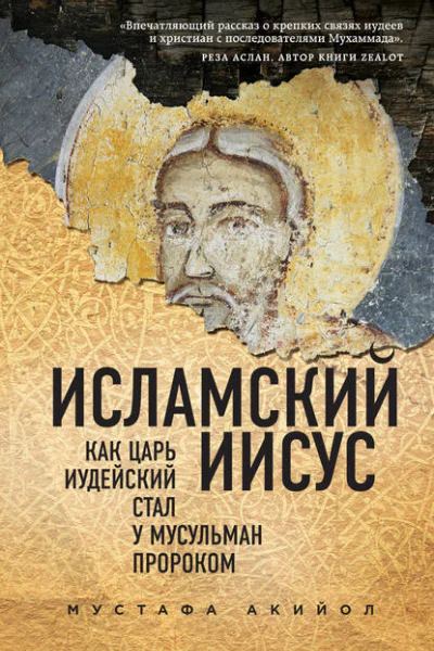 Исламский Иисус Как Царь Иудейский стал у мусульман пророком  Мустафа Акийол  пер с англ Н Л Холмогоровой