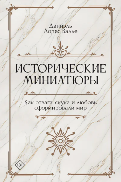 Исторические миниатюры Как отвага скука и любовь сформировали мир