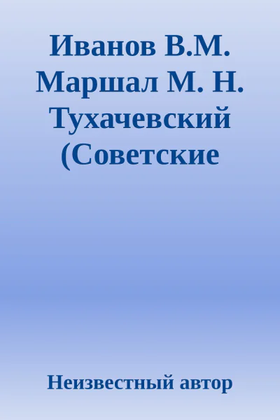 Иванов ВМ Маршал М Н Тухачевский Советские полководцы и военачальники 1990