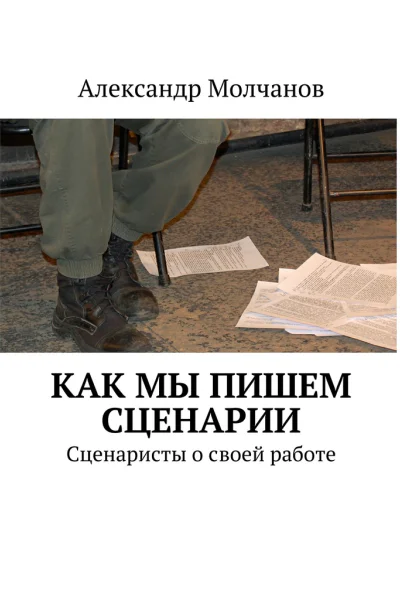 Как мы пишем сценарии Сценаристы о своей работе