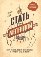 Как стать легендой Жить полнее любить всем сердцем и оставить след на земле
