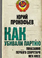 Как убивали партию Показания Первого Секретаря МГК КПСС