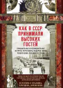 Как в СССР принимали высоких гостей Официальные и неофициальные встречи переговоры подарки меню развлечения поездки по стране Главы государств и правительств партийные и общественные деятели зарубежные дипломаты в гостях у Сталина Хрущева