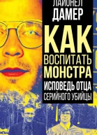 Как воспитать монстра Исповедь отца серийного убийцы