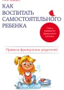 Как воспитать самостоятельного ребенка Правила французских родителей