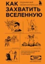 Как захватить Вселенную Подчини мир своим интересам Практическое руководство для вдохновленных суперзлодеев