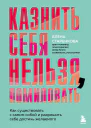 Казнить себя нельзя помиловать Как существовать с самим собой и разрешить себе достичь желаемого