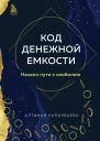 Код денежной емкости Начало пути к изобилию  Алтынай Капалбаева
